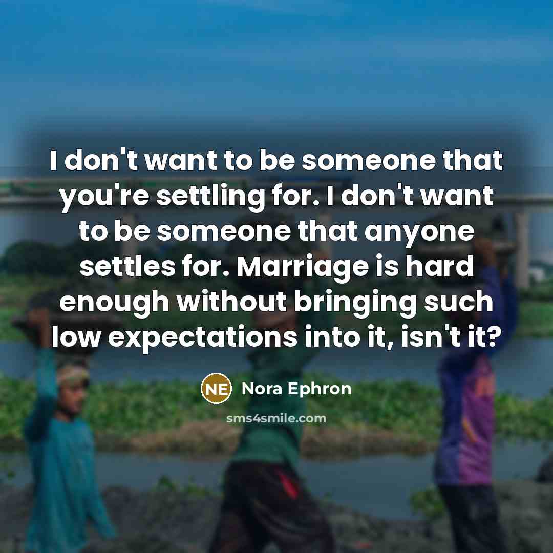 “I don't want to be someone that you're settling for.…” quote by Nora Ephron