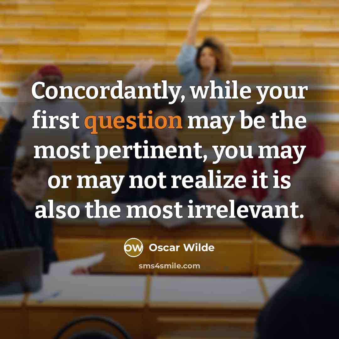 “Concordantly, while your first question may be the most pertinent, you may or may not realize it is also the most irrelevant.” quote by Oscar Wilde