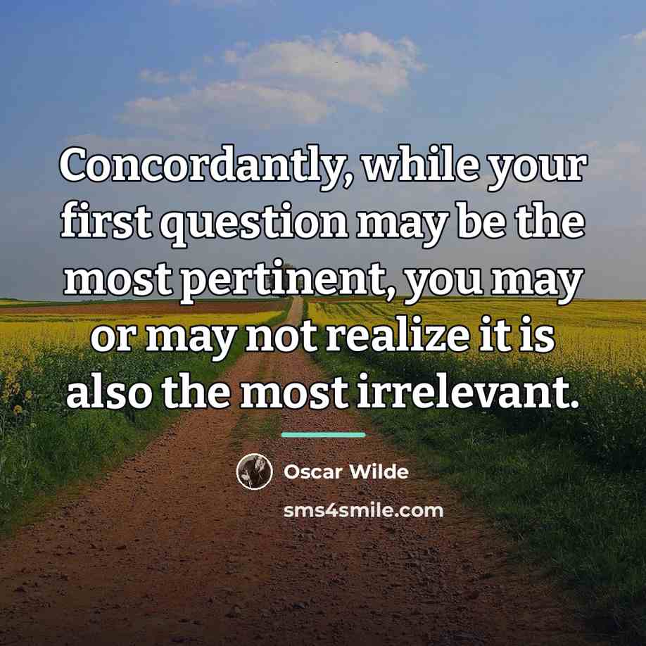 “Concordantly, while your first question may be the most pertinent,…” quote by Oscar Wilde