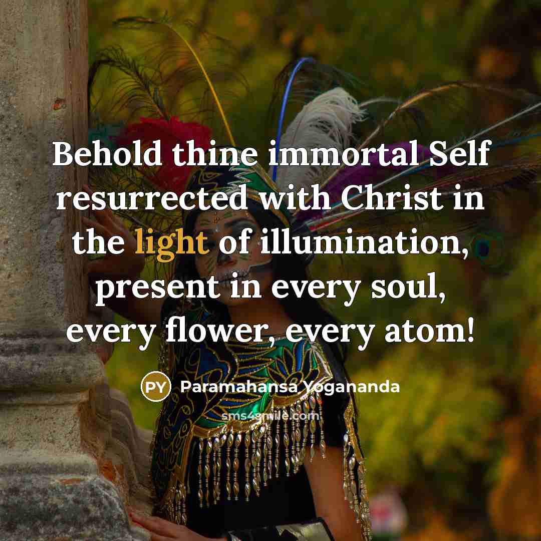 “Behold thine immortal Self resurrected with Christ in the light…” quote by Paramahansa Yogananda