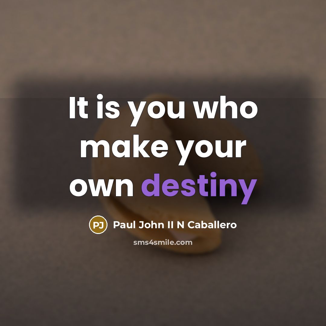 “It is you who make your own destiny…” quote by Paul John II N Caballero