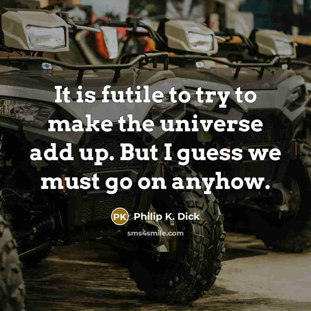 “It is futile to try to make the universe add…” quote by Philip K. Dick