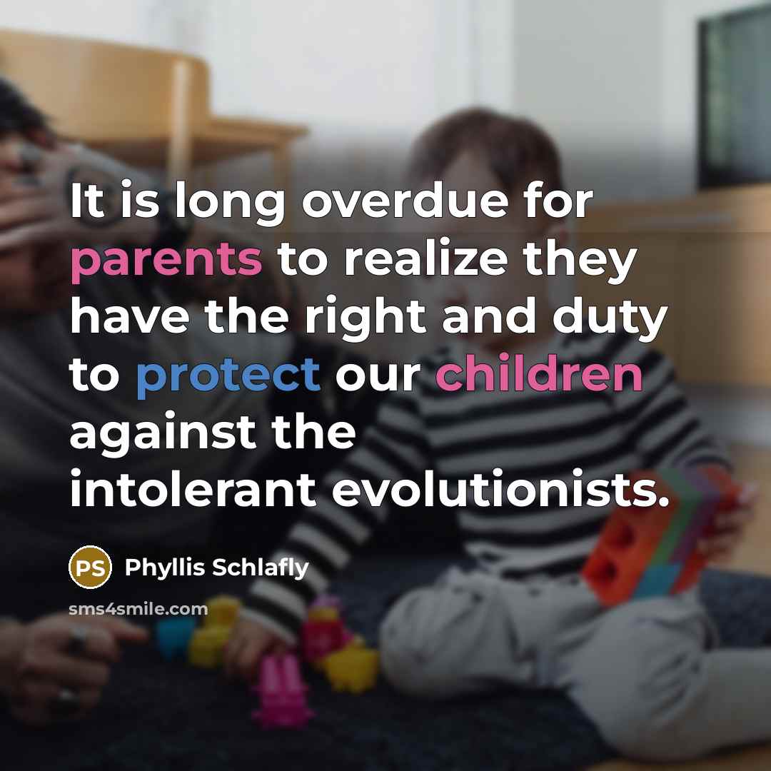 “It is long overdue for parents to realize they have the right and duty to protect our children against the intolerant evolutionists.” quote by Phyllis Schlafly