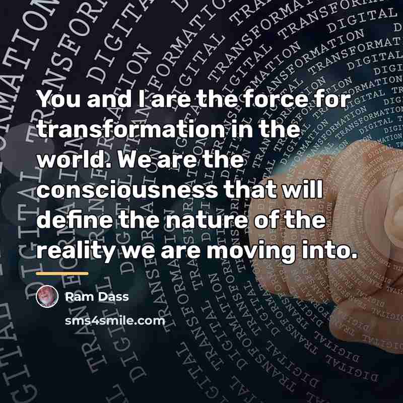 “You and I are the force for transformation in the…” quote by Ram Dass