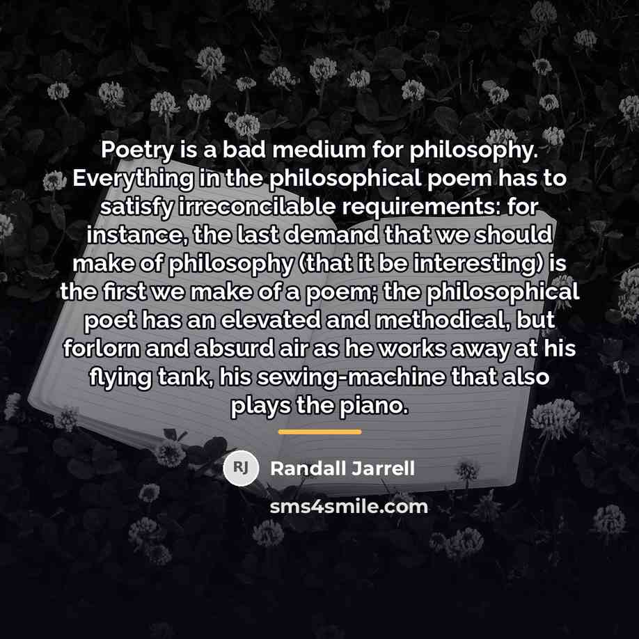 “Poetry is a bad medium for philosophy. Everything in the…” quote by Randall Jarrell