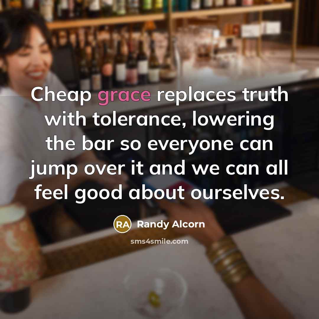 “Cheap grace replaces truth with tolerance, lowering the bar so…” quote by Randy Alcorn