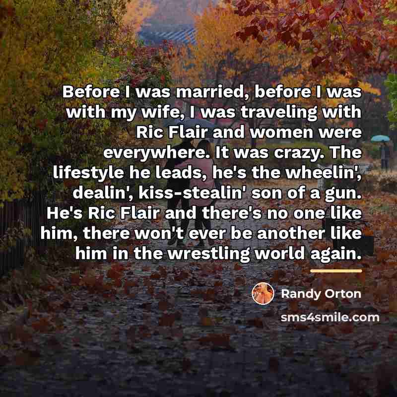 “Before I was married, before I was with my wife,…” quote by Randy Orton