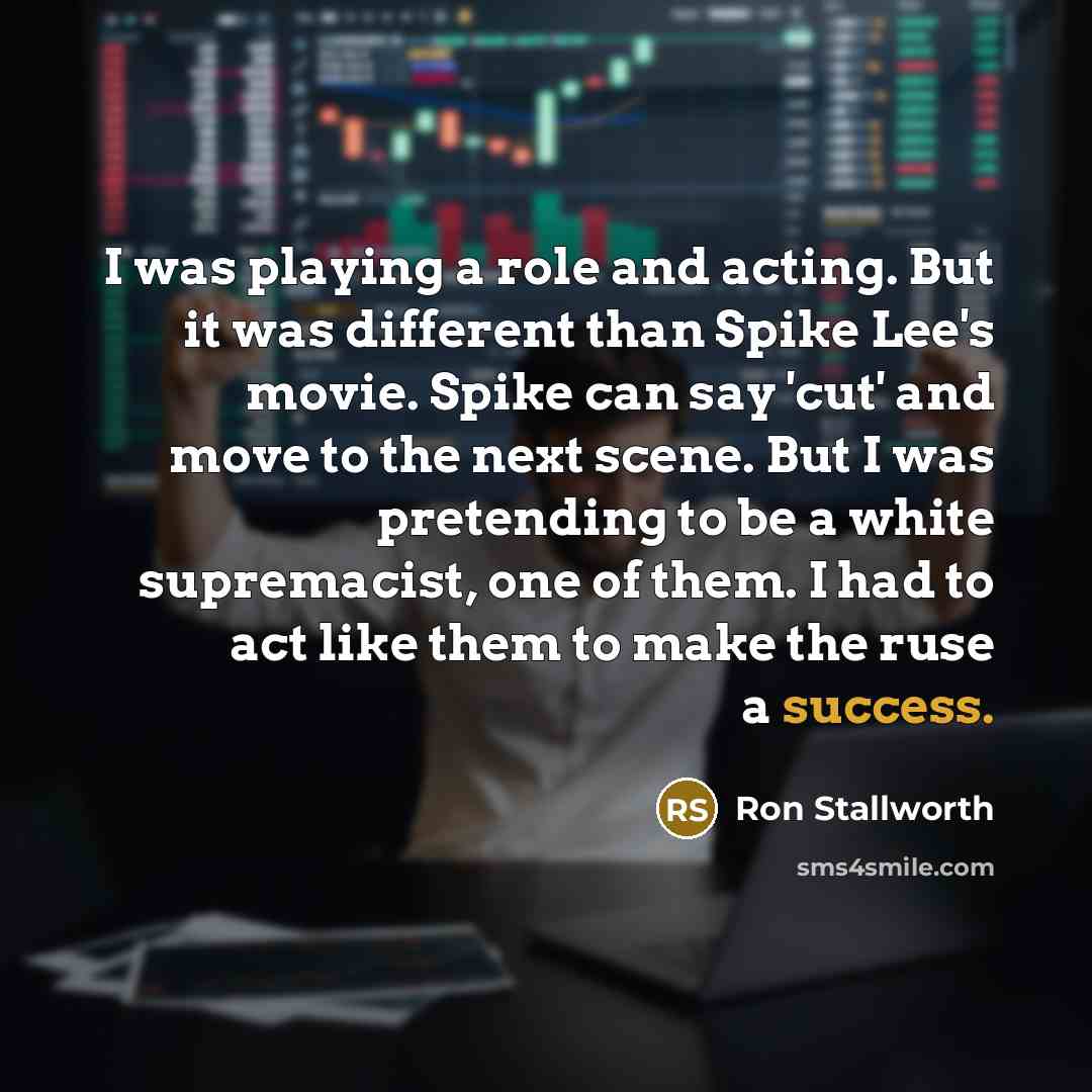 “I was playing a role and acting. But it was…” quote by Ron Stallworth