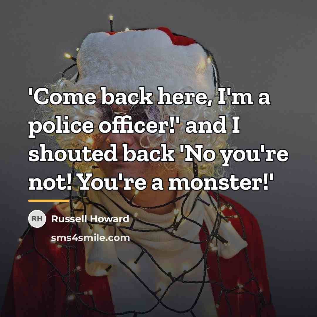 “'Come back here, I'm a police officer!' and I shouted…” quote by Russell Howard