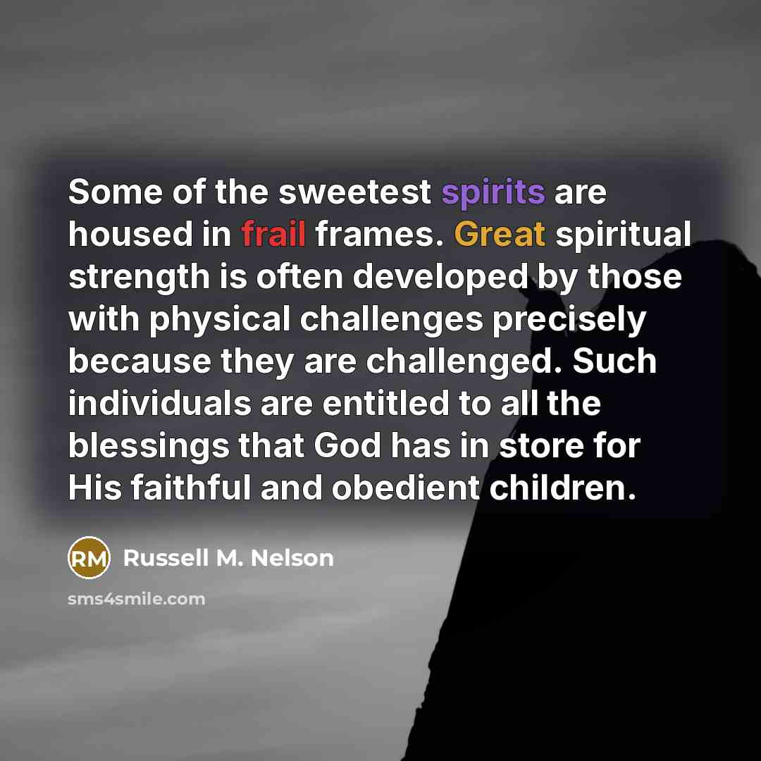 “Some of the sweetest spirits are housed in frail frames.…” quote by Russell M. Nelson