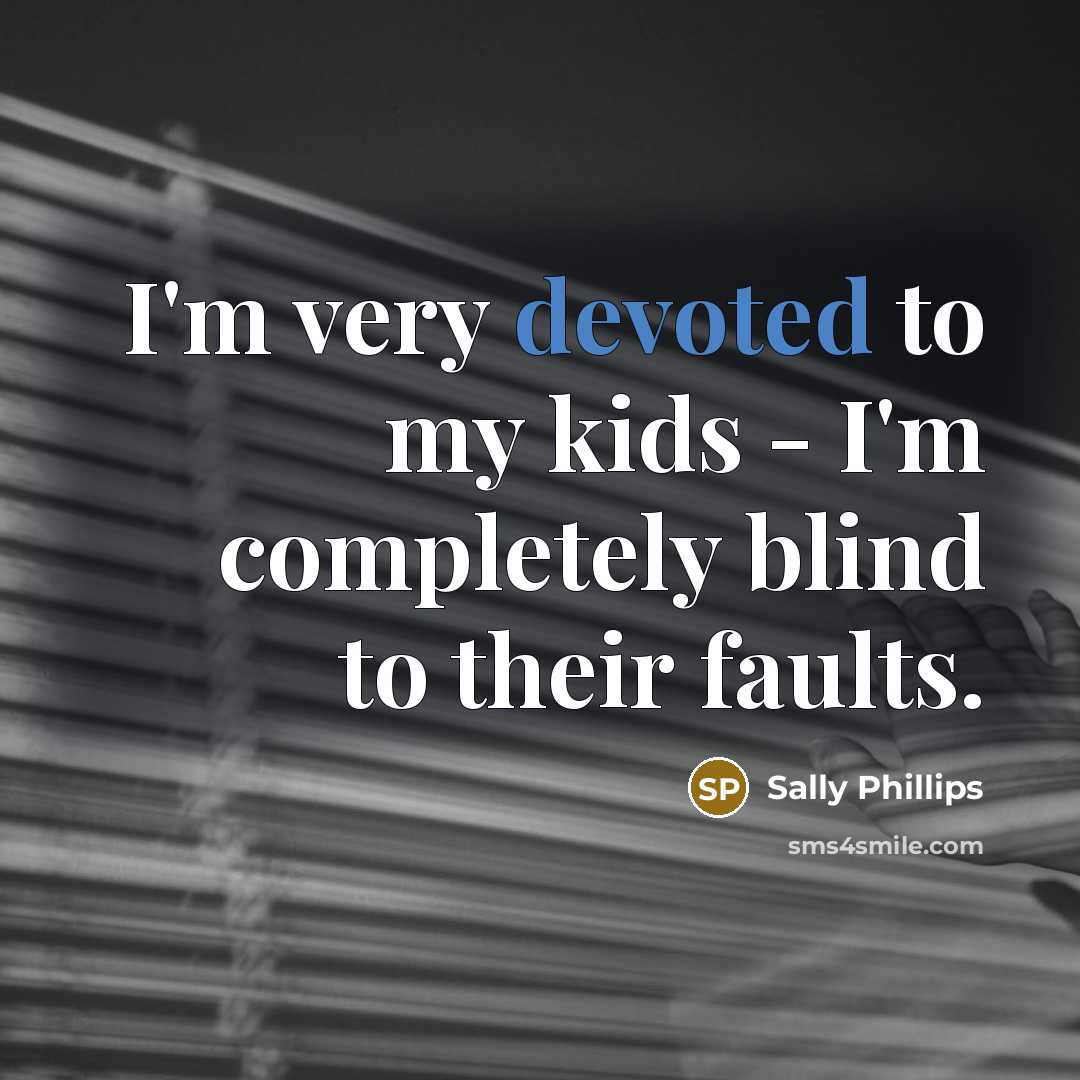 “I'm very devoted to my kids - I'm completely blind…” quote by Sally Phillips