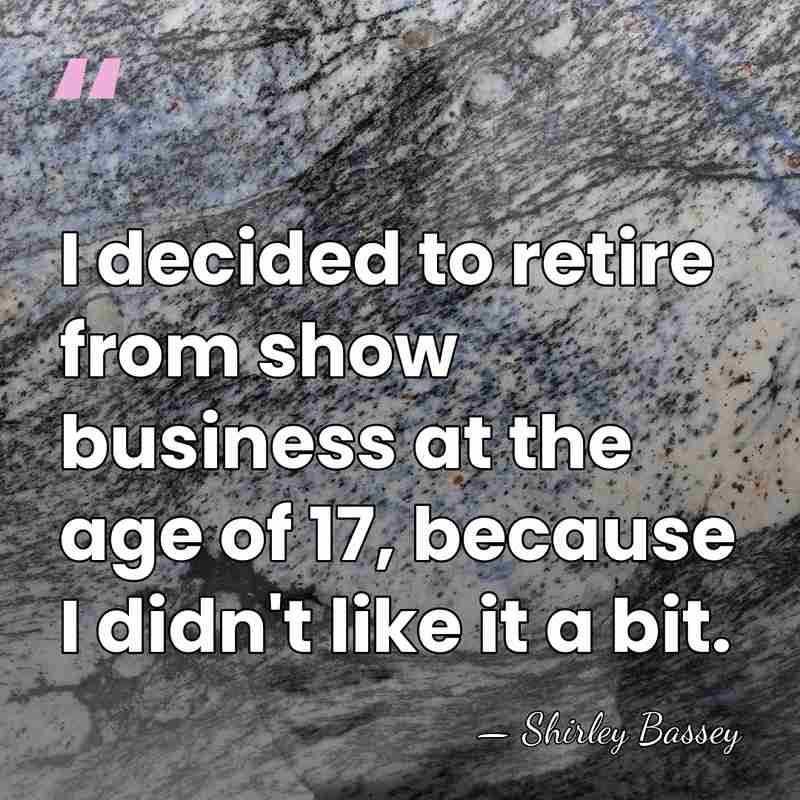 I decided to retire from show business at the age of 17,&hellip; - Shirley Bassey
