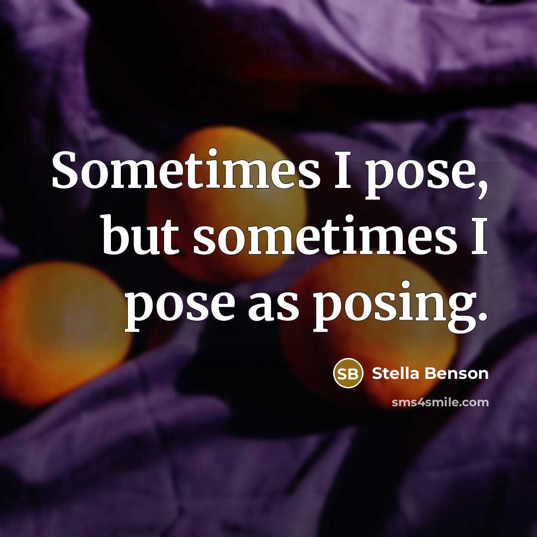 “Sometimes I pose, but sometimes I pose as posing.” quote by Stella Benson