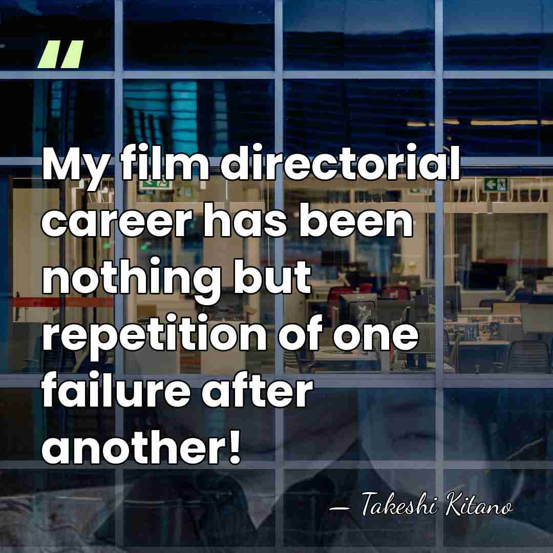 My film directorial career has been nothing but repetition of one failure&hellip; - Takeshi Kitano