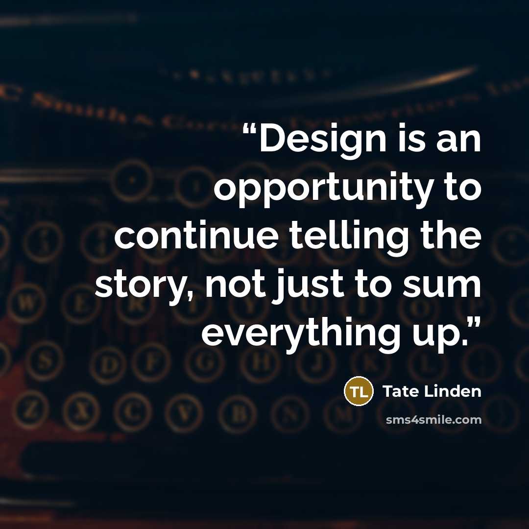 “Design is an opportunity to continue telling the story, not just to sum everything up.” quote by Tate Linden
