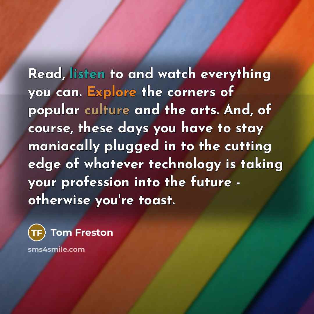 “Read, listen to and watch everything you can. Explore the…” quote by Tom Freston