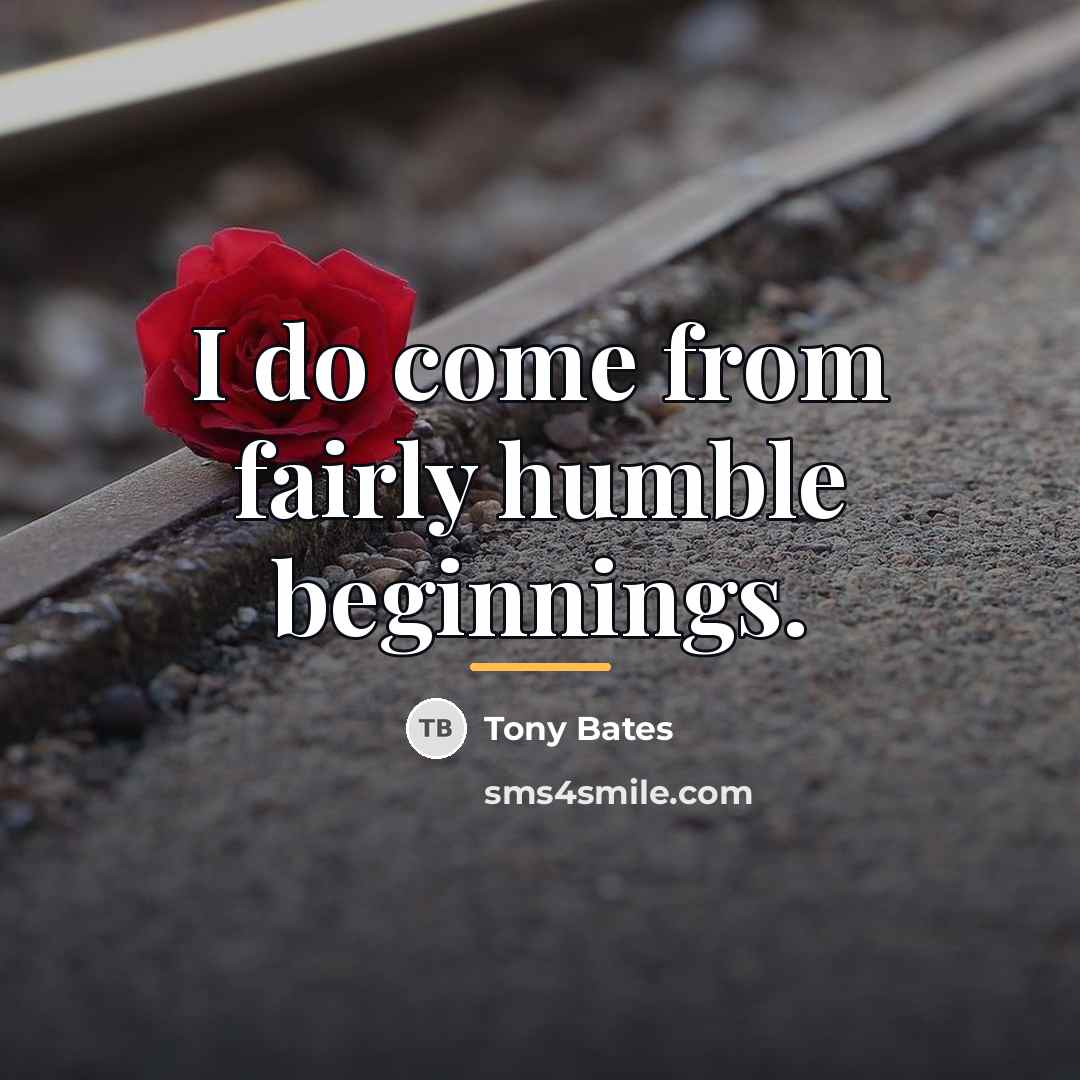“I do come from fairly humble beginnings.…” quote by Tony Bates
