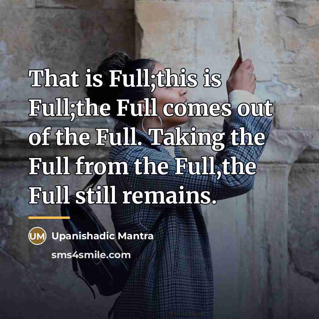 “That is Full;this is Full;the Full comes out of the…” quote by Upanishadic Mantra