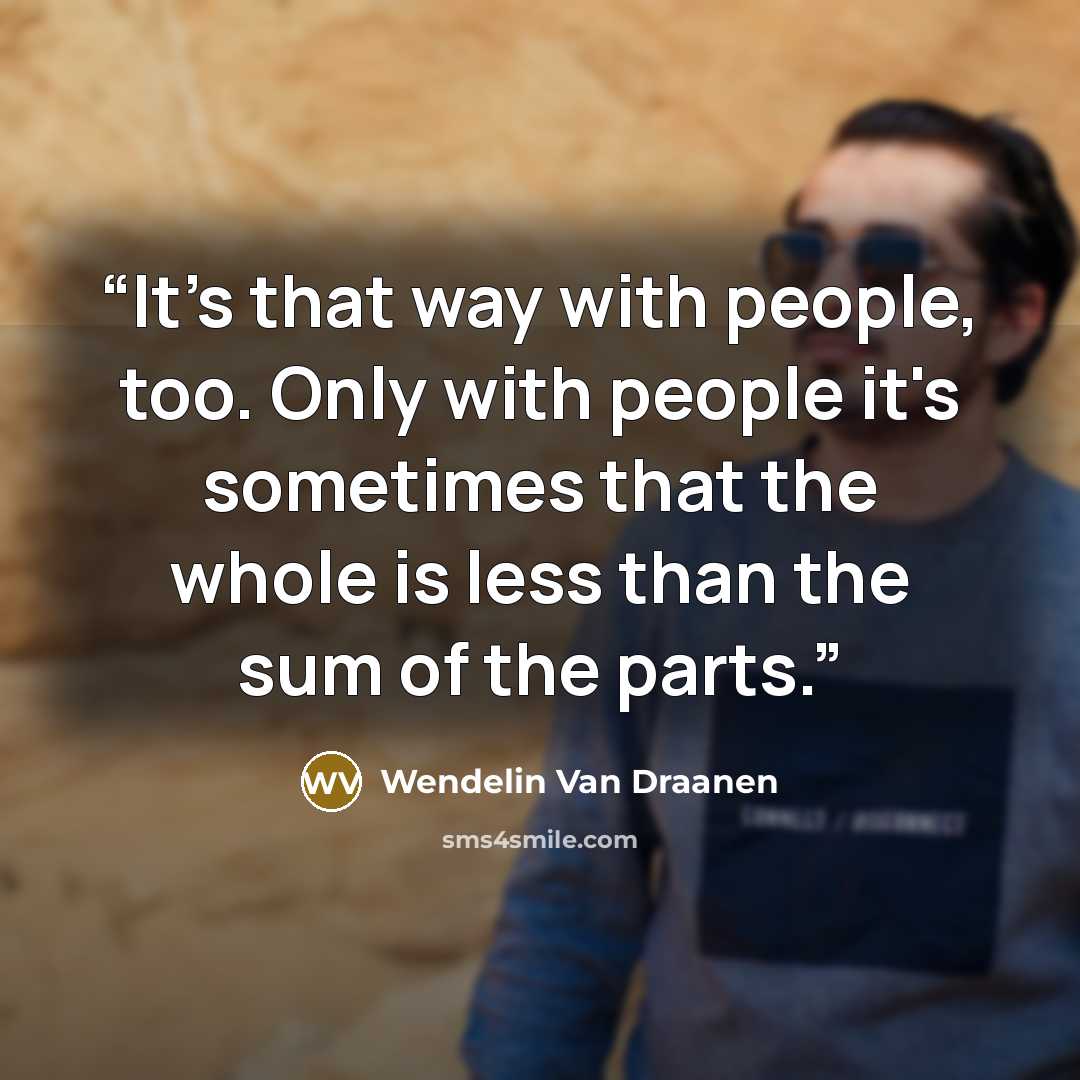 “It's that way with people, too. Only with people it's sometimes that the whole is less than the sum of the parts.” quote by Wendelin Van Draanen