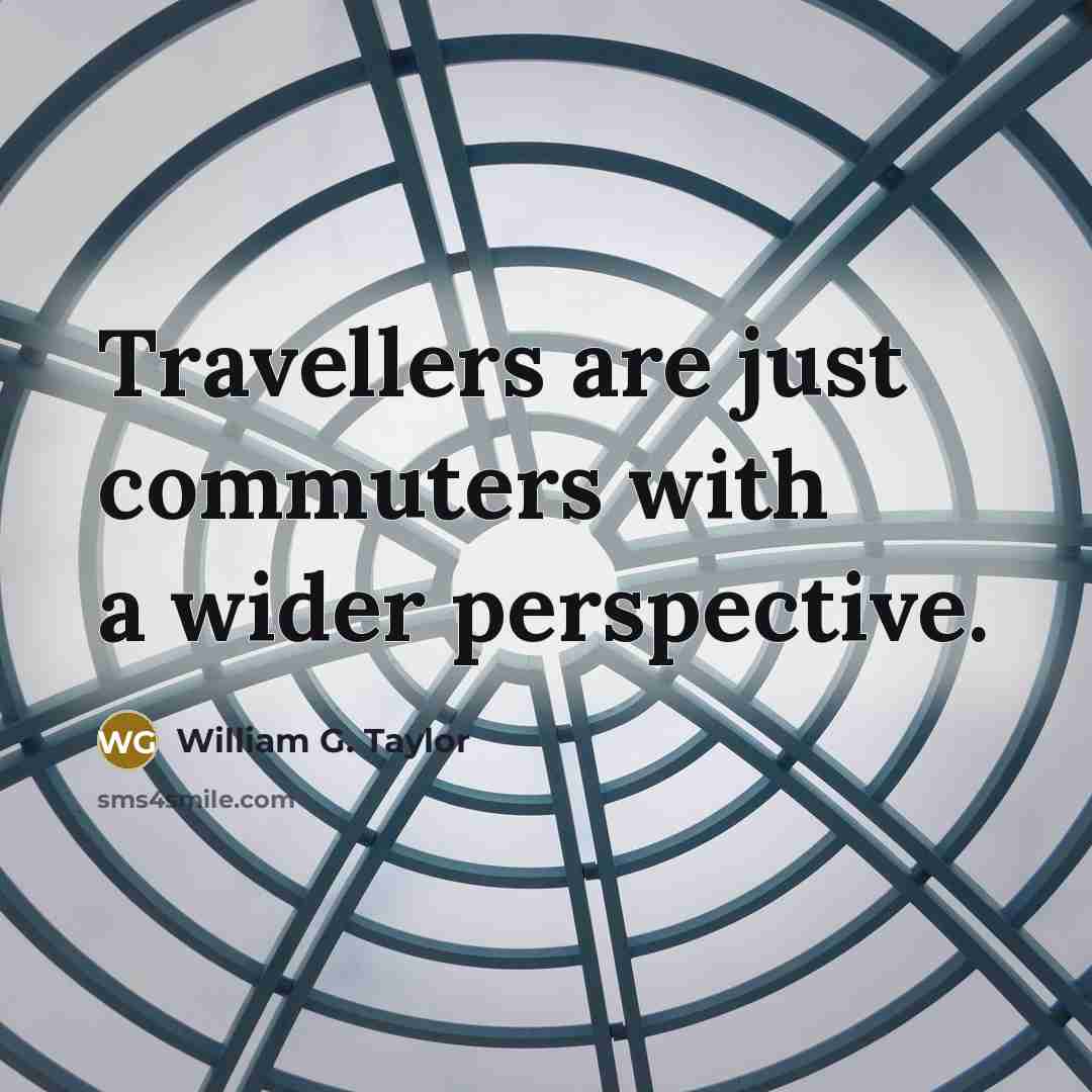 “Travellers are just commuters with a wider perspective.” quote by William G. Taylor