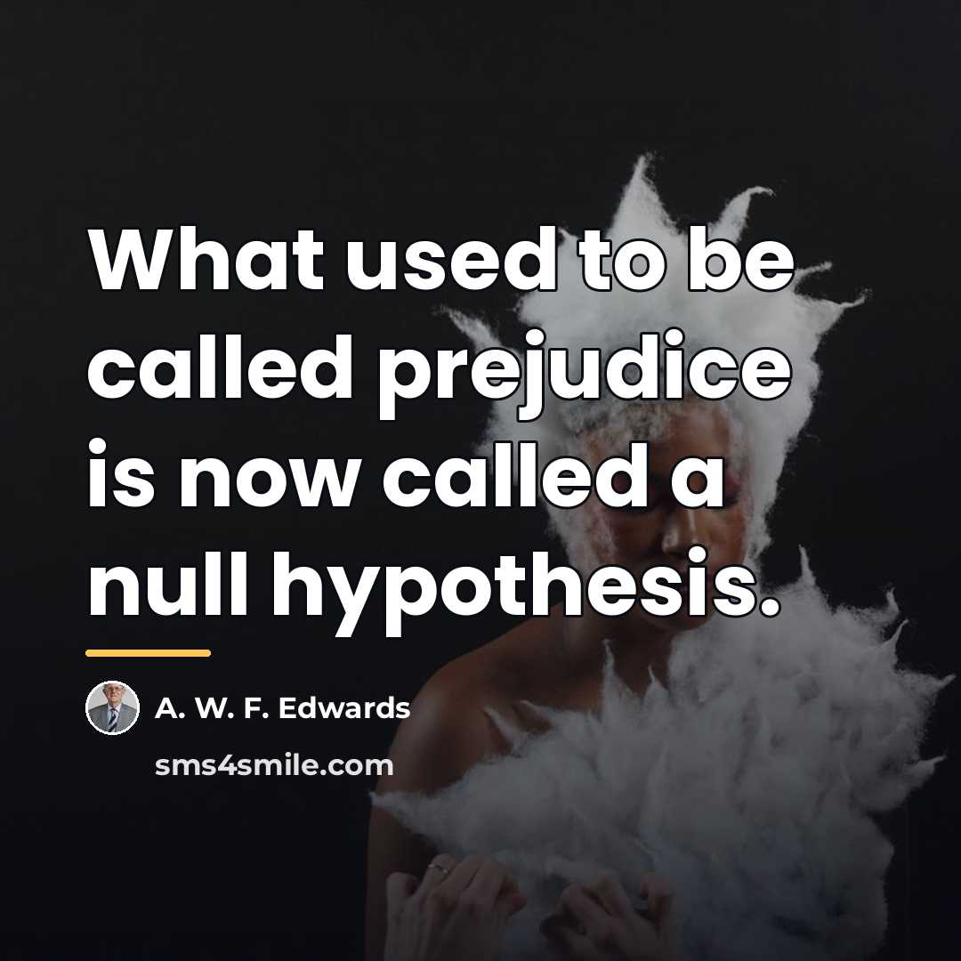 “What used to be called prejudice is now called a…” quote by A. W. F. Edwards
