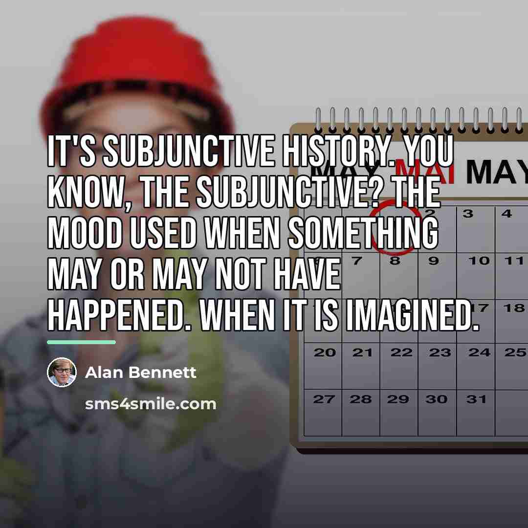 “It's subjunctive history. You know, the subjunctive? The mood used…” quote by Alan Bennett
