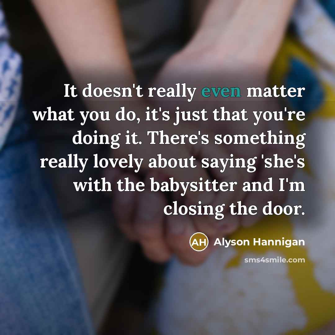 “It doesn't really even matter what you do, it's just…” quote by Alyson Hannigan