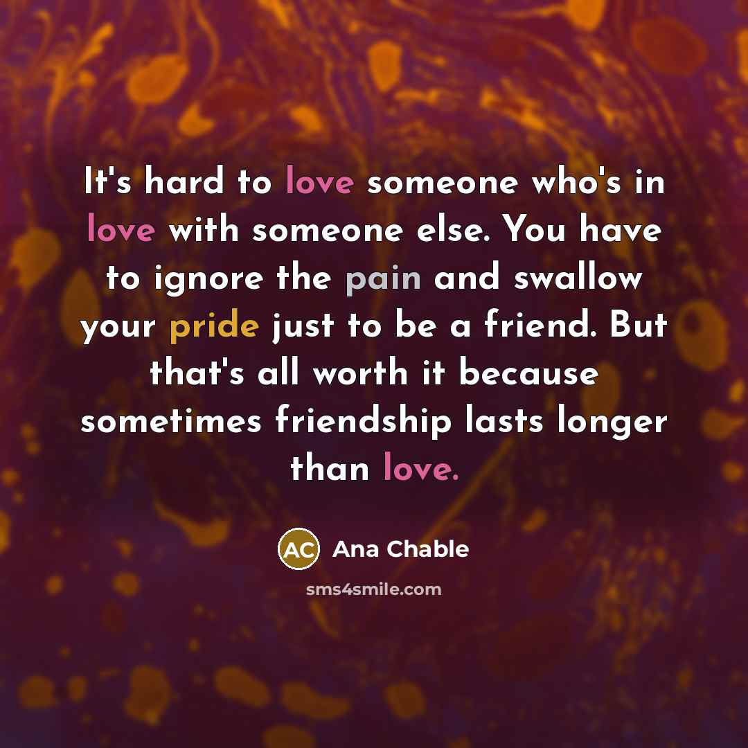 “It's hard to love someone who's in love with someone…” quote by Ana Chable