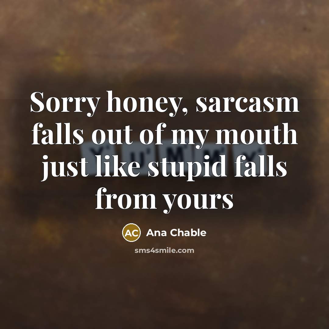 “Sorry honey, sarcasm falls out of my mouth just like…” quote by Ana Chable