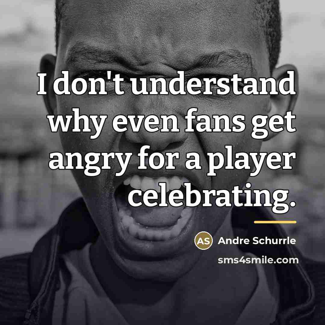 “I don't understand why even fans get angry for a…” quote by Andre Schurrle