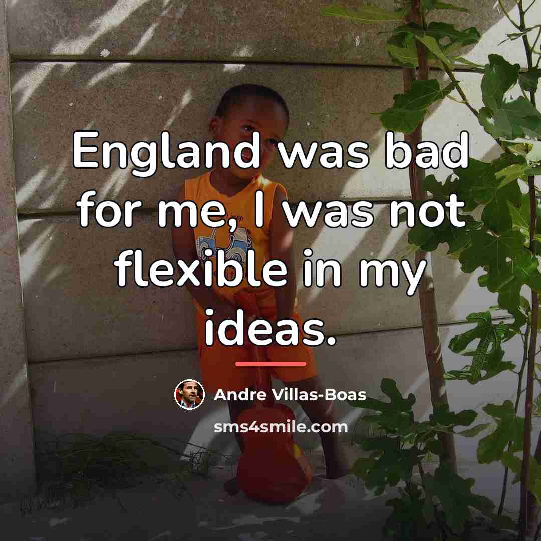 “England was bad for me, I was not flexible in…” quote by Andre Villas-Boas