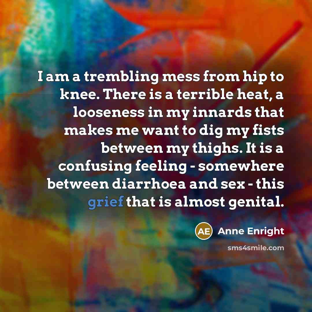 “I am a trembling mess from hip to knee. There…” quote by Anne Enright