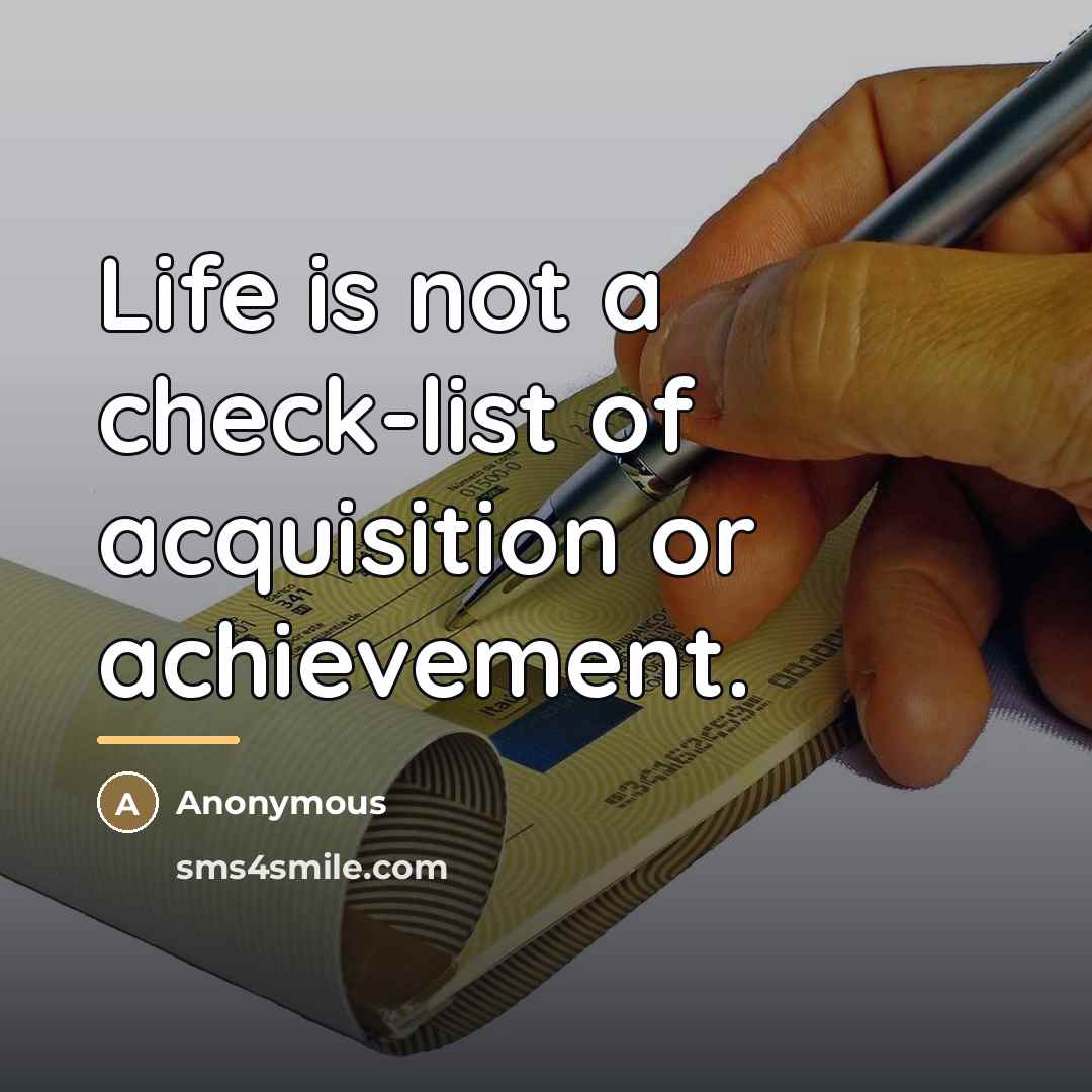 “Life is not a check-list of acquisition or achievement.…” quote by Anonymous