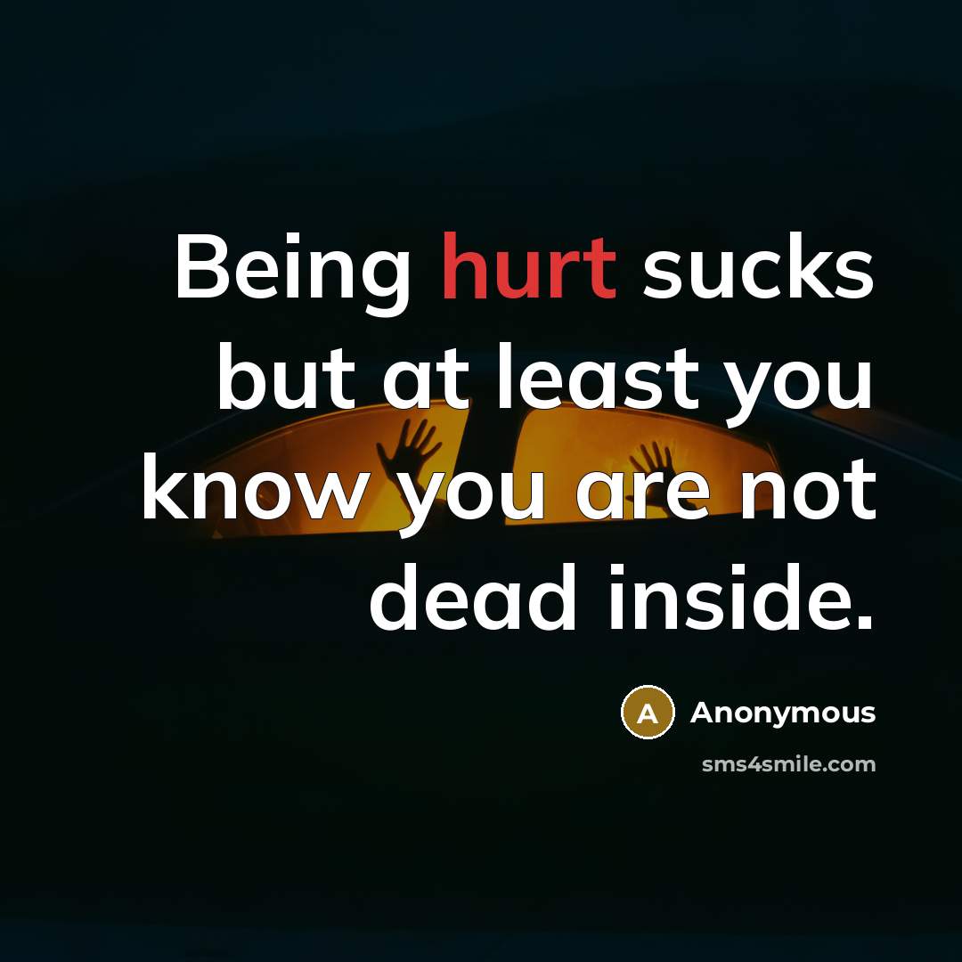 “Being hurt sucks but at least you know you are…” quote by Anonymous