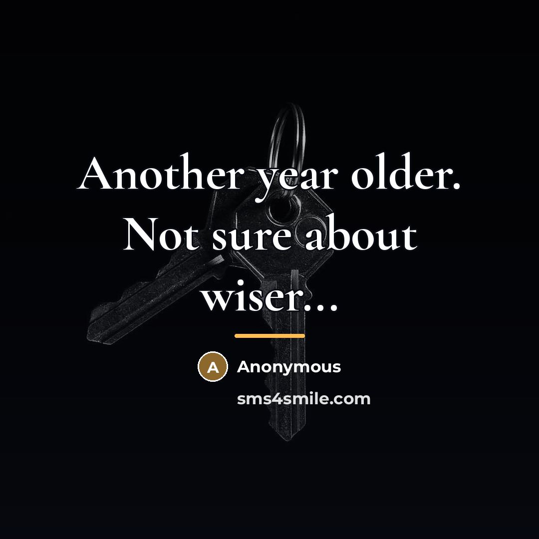“Another year older. Not sure about wiser...…” quote by Anonymous