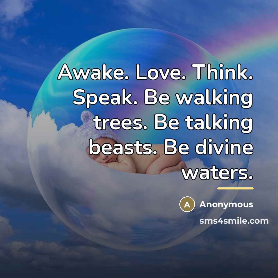 “Awake. Love. Think. Speak. Be walking trees. Be talking beasts.…” quote by Anonymous
