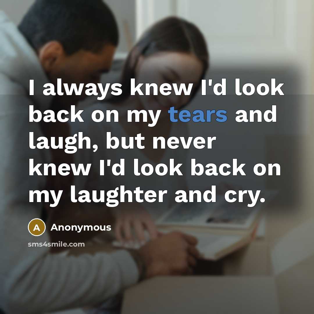 “I always knew I'd look back on my tears and…” quote by Anonymous