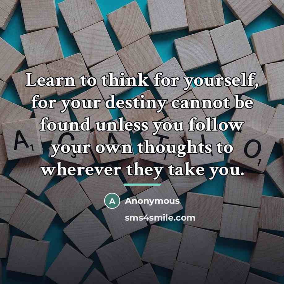 “Learn to think for yourself, for your destiny cannot be…” quote by Anonymous