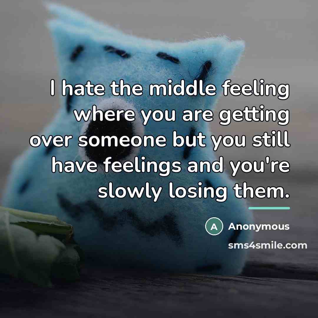 “I hate the middle feeling where you are getting over…” quote by Anonymous