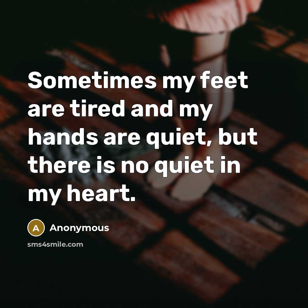 “Sometimes my feet are tired and my hands are quiet,…” quote by Anonymous