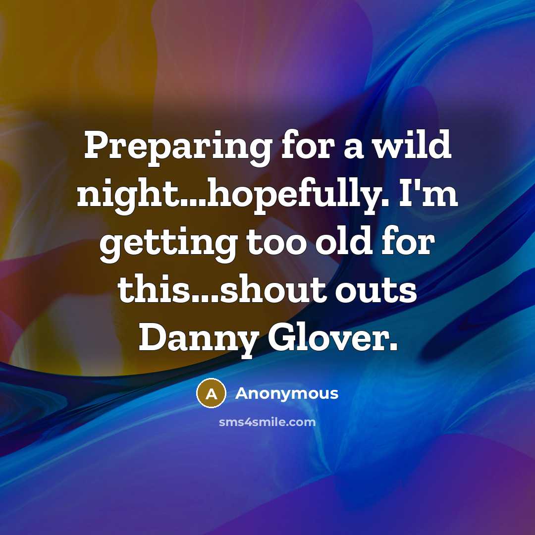 “Preparing for a wild night…hopefully. I'm getting too old for this...shout outs Danny Glover.” quote by Anonymous