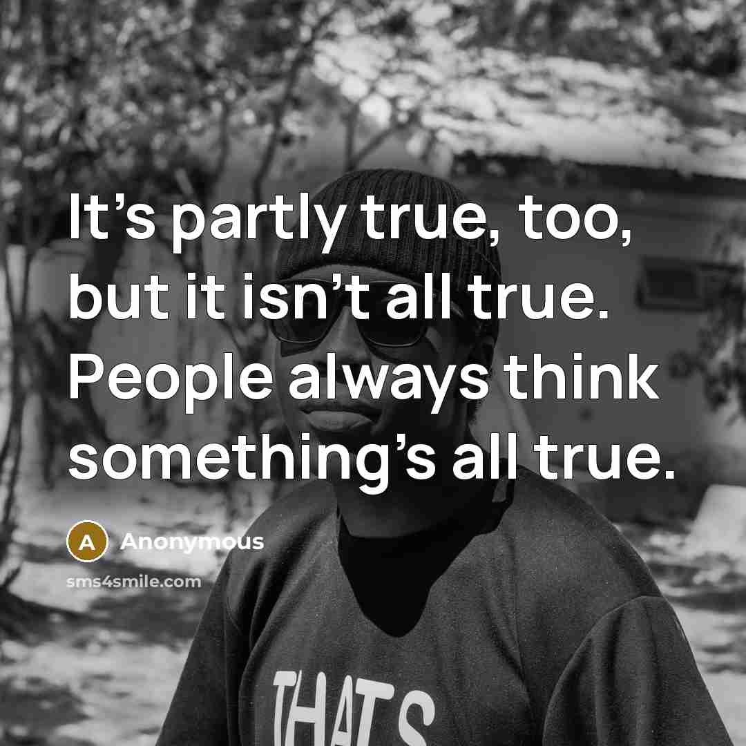 “It's partly true, too, but it isn't all true. People…” quote by Anonymous