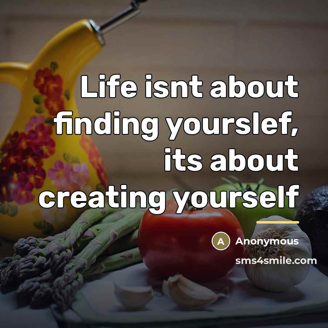 “Life isnt about finding yourslef, its about creating yourself…” quote by Anonymous