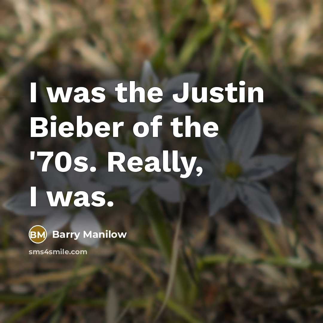 “I was the Justin Bieber of the '70s. Really, I…” quote by Barry Manilow