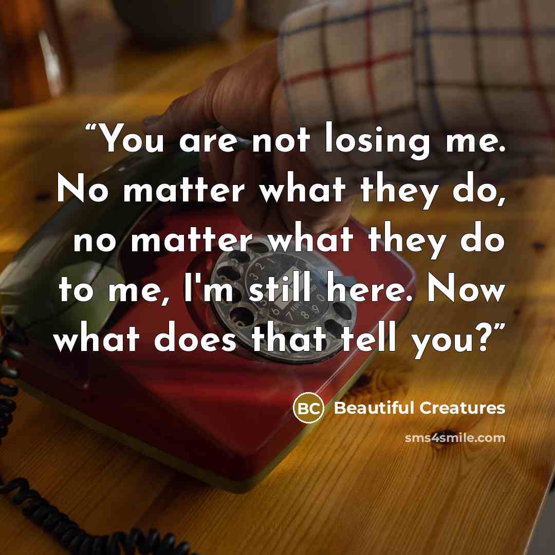 “You are not losing me. No matter what they do, no matter what they do to me, I'm still here. Now what does that tell you?” quote by Beautiful Creatures