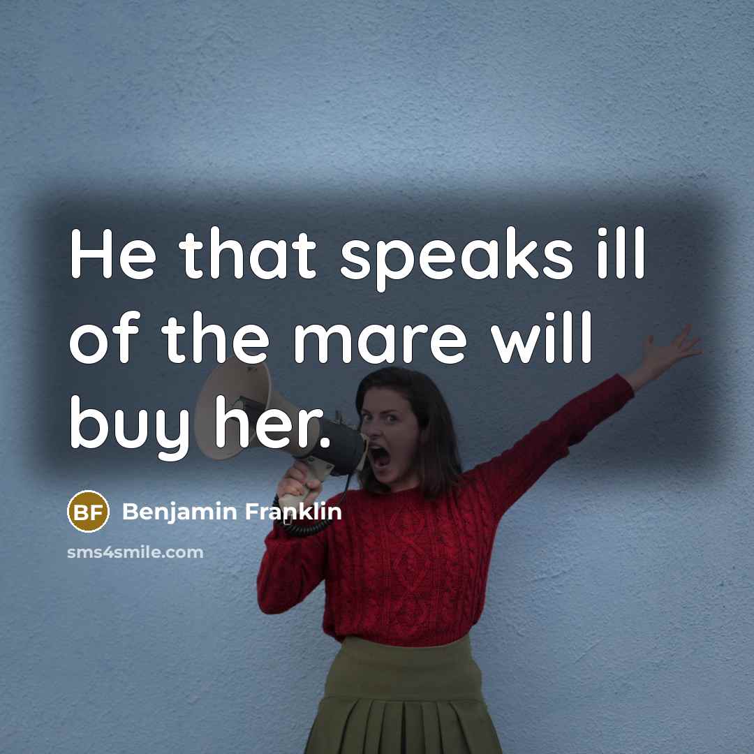 “He that speaks ill of the mare will buy her.…” quote by Benjamin Franklin
