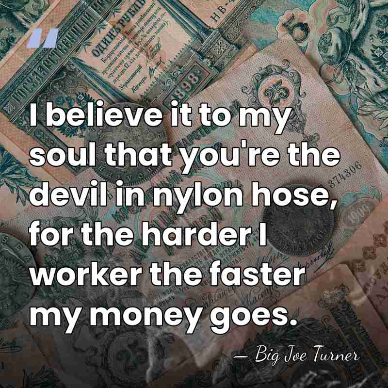 I believe it to my soul that you're the devil in nylon&hellip; - Big Joe Turner