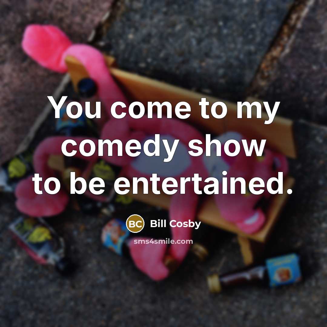 “You come to my comedy show to be entertained.…” quote by Bill Cosby