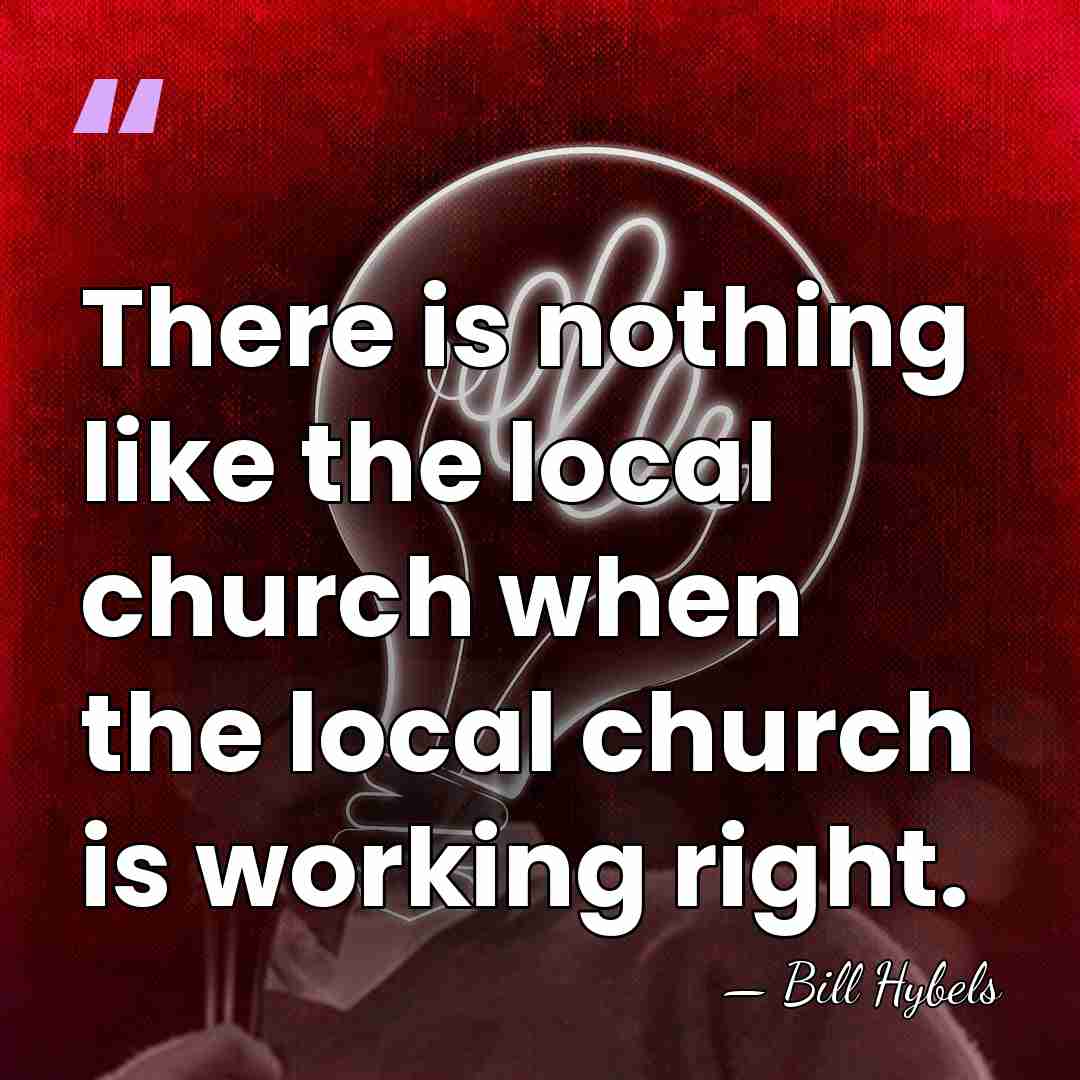 There is nothing like the local church when the local church is&hellip; - Bill Hybels