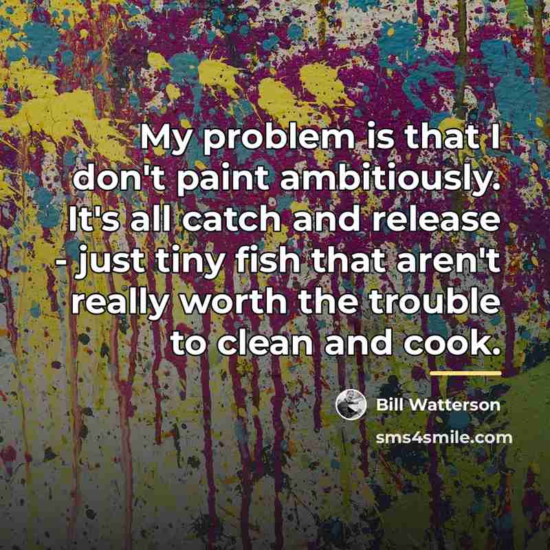 “My problem is that I don't paint ambitiously. It's all…” quote by Bill Watterson